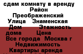 сдам комнату в аренду › Район ­ Преображенский › Улица ­ Знаменская › Дом ­ 38 › Этажность дома ­ 9 › Цена ­ 16 500 - Все города, Москва г. Недвижимость » Квартиры аренда   . Ненецкий АО,Коткино с.